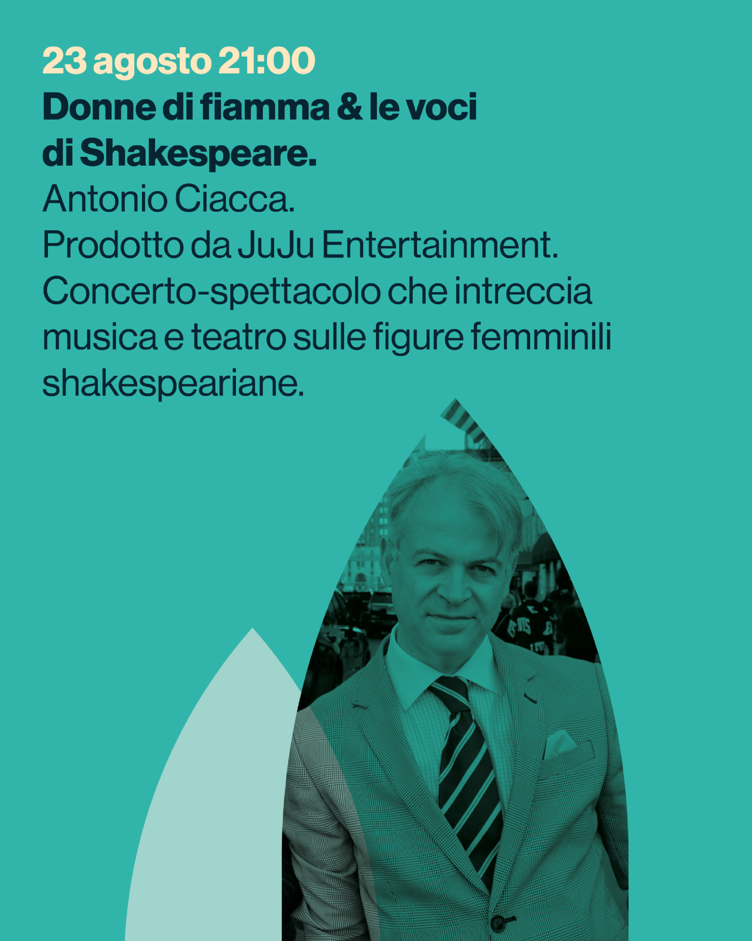 Donne di fiamma & le voci
di Shakespeare.
Antonio Ciacca.
Prodotto da JuJu Entertainment.
Concerto-spettacolo che intreccia
musica e teatro sulle figure femminili
shakespeariane.
