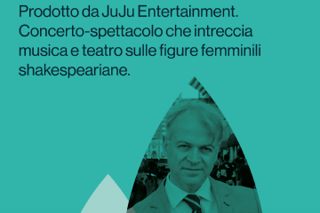 Donne di fiamma & le voci
di Shakespeare.
Antonio Ciacca.
Prodotto da JuJu Entertainment.
Concerto-spettacolo che intreccia
musica e teatro sulle figure femminili
shakespeariane.
